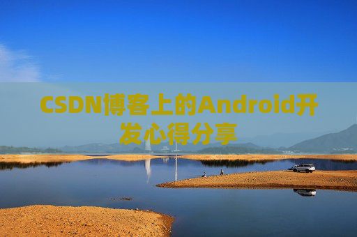 CSDN博客上的Android开发心得分享